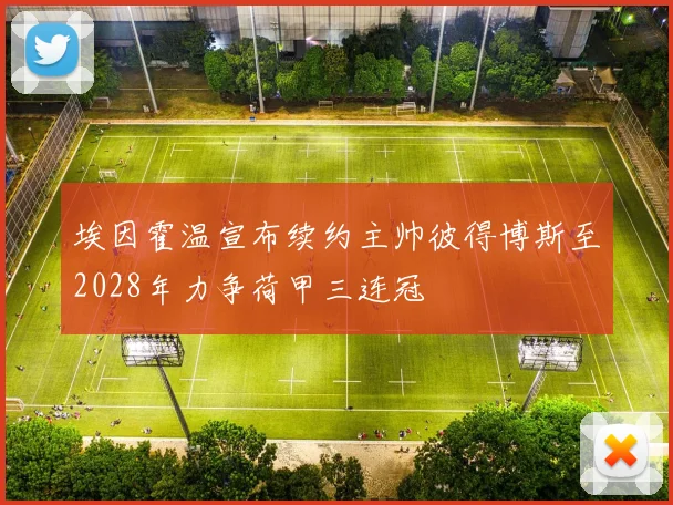 埃因霍温宣布续约主帅彼得博斯至2028年力争荷甲三连冠