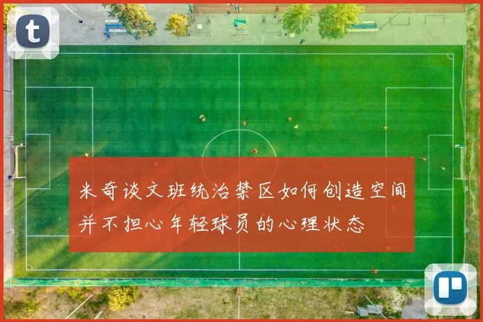 米奇谈文班统治禁区如何创造空间并不担心年轻球员的心理状态