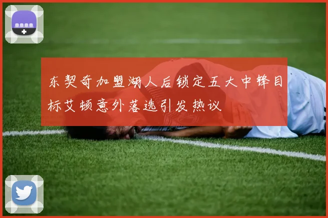 东契奇加盟湖人后锁定五大中锋目标艾顿意外落选引发热议