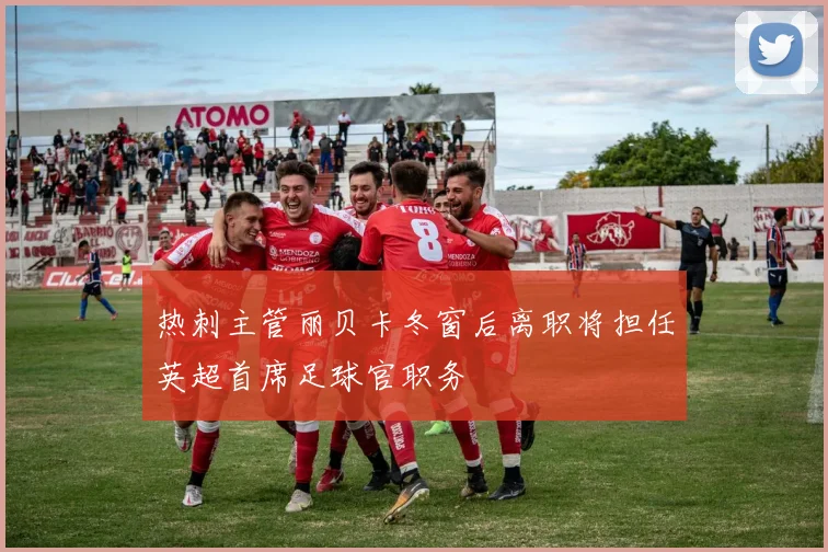 热刺主管丽贝卡冬窗后离职将担任英超首席足球官职务