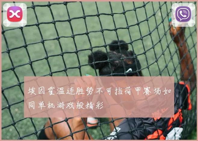 埃因霍温连胜势不可挡荷甲赛场如同单机游戏般精彩