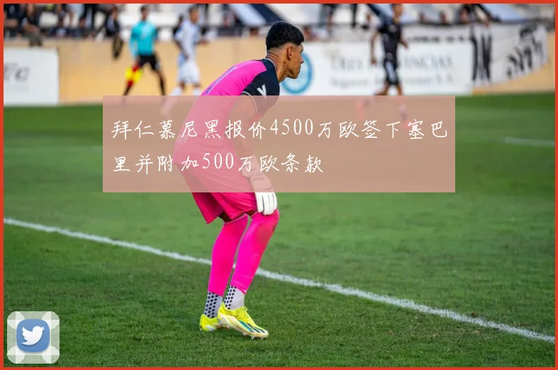 拜仁慕尼黑报价4500万欧签下塞巴里并附加500万欧条款